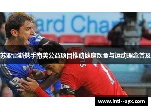 苏亚雷斯携手南美公益项目推动健康饮食与运动理念普及