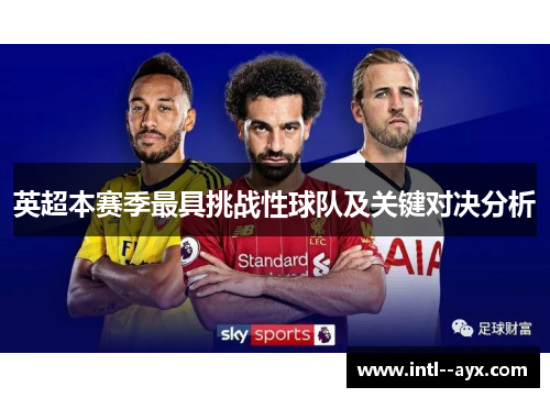 英超本赛季最具挑战性球队及关键对决分析
