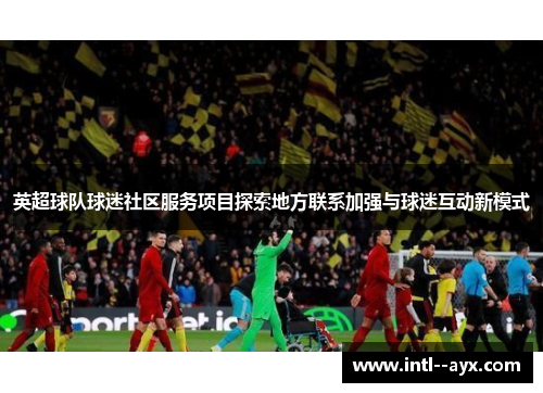 英超球队球迷社区服务项目探索地方联系加强与球迷互动新模式