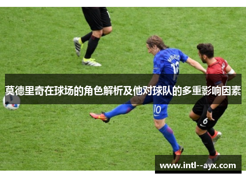 莫德里奇在球场的角色解析及他对球队的多重影响因素