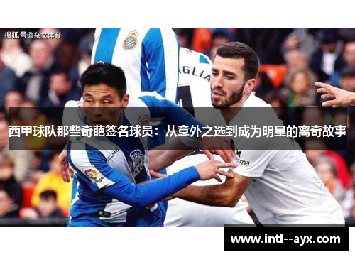 西甲球队那些奇葩签名球员：从意外之选到成为明星的离奇故事