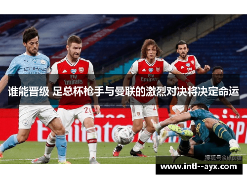 谁能晋级 足总杯枪手与曼联的激烈对决将决定命运