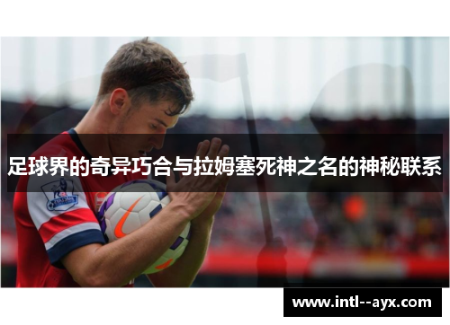 足球界的奇异巧合与拉姆塞死神之名的神秘联系