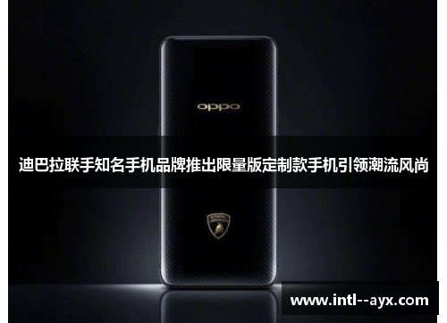 迪巴拉联手知名手机品牌推出限量版定制款手机引领潮流风尚