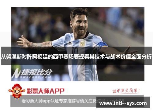 从努涅斯对阵阿根廷的西甲赛场表现看其技术与战术价值全面分析