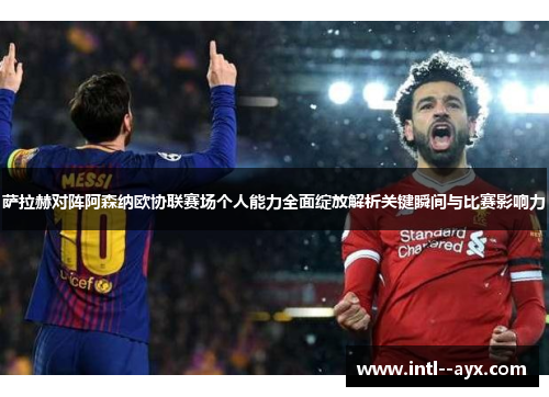 萨拉赫对阵阿森纳欧协联赛场个人能力全面绽放解析关键瞬间与比赛影响力