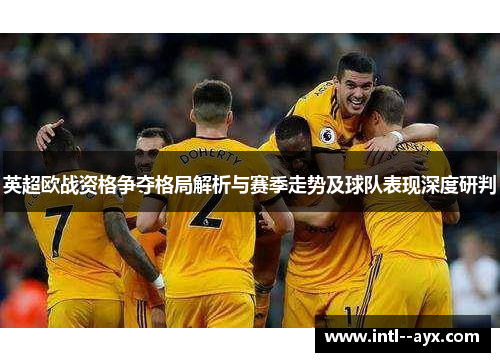 英超欧战资格争夺格局解析与赛季走势及球队表现深度研判