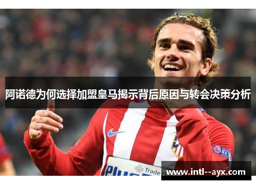 阿诺德为何选择加盟皇马揭示背后原因与转会决策分析 阿诺德为何选择加盟皇马揭示背后原因与转会决策分析
