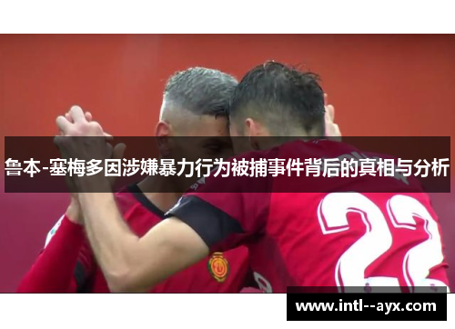 鲁本-塞梅多因涉嫌暴力行为被捕事件背后的真相与分析