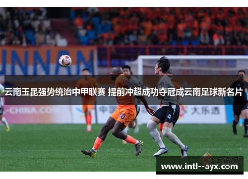 云南玉昆强势统治中甲联赛 提前冲超成功夺冠成云南足球新名片