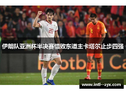 伊朗队亚洲杯半决赛惜败东道主卡塔尔止步四强