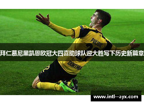 拜仁慕尼黑凯恩欧冠大四喜助球队迎大胜写下历史新篇章