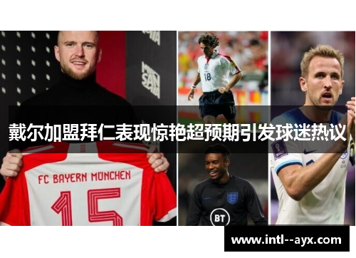 戴尔加盟拜仁表现惊艳超预期引发球迷热议 戴尔加盟拜仁表现惊艳超预期引发球迷热议