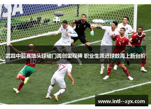 武磊中超赛场头球破门再创里程碑 职业生涯进球数再上新台阶 武磊中超赛场头球破门再创里程碑 职业生涯进球数再上新台阶