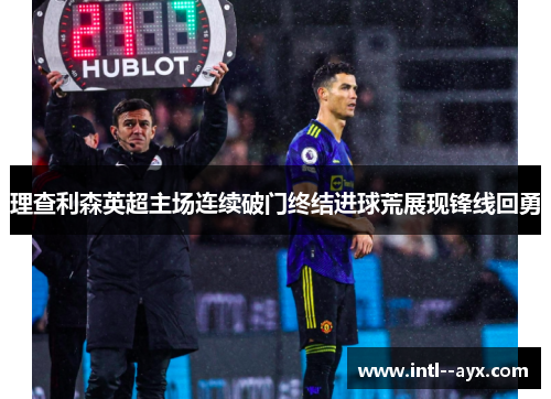 理查利森英超主场连续破门终结进球荒展现锋线回勇