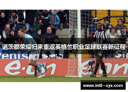 诺茨郡荣耀归来重返英格兰职业足球联赛新征程