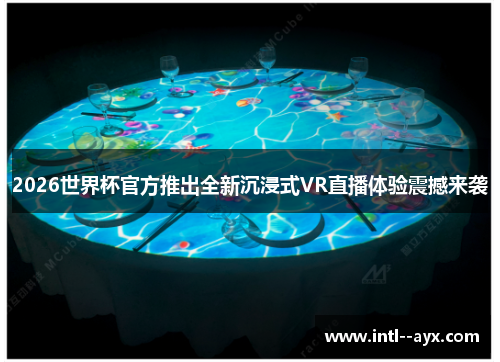 2026世界杯官方推出全新沉浸式VR直播体验震撼来袭 2026世界杯官方推出全新沉浸式VR直播体验震撼来袭