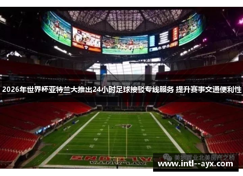2026年世界杯亚特兰大推出24小时足球接驳专线服务 提升赛事交通便利性 2026年世界杯亚特兰大推出24小时足球接驳专线服务 提升赛事交通便利性