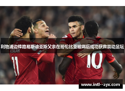 利物浦边锋路易斯迪亚斯父亲在哥伦比亚被绑后成功获救震动足坛