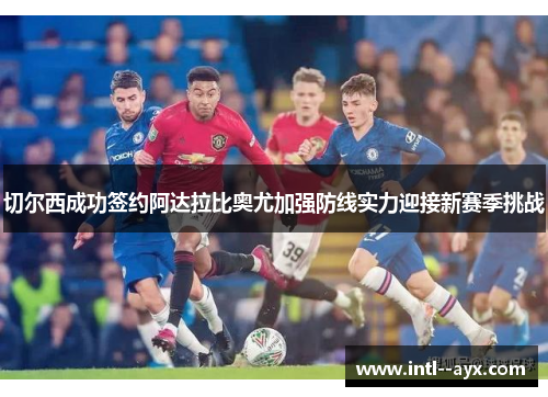 切尔西成功签约阿达拉比奥尤加强防线实力迎接新赛季挑战