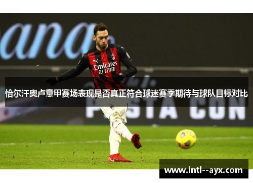 恰尔汗奥卢意甲赛场表现是否真正符合球迷赛季期待与球队目标对比