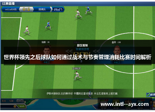 世界杯领先之后球队如何通过战术与节奏管理消耗比赛时间解析