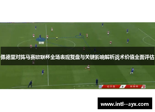 佩德里对阵马赛欧联杯全场表现复盘与关键影响解析战术价值全面评估