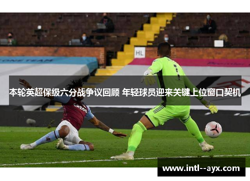 本轮英超保级六分战争议回顾 年轻球员迎来关键上位窗口契机