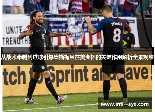 从战术牵制到进球引爆奥斯梅恩在美洲杯的关键作用解析全景观察