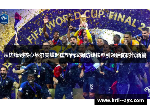 从边缘到核心基尔曼崛起重塑西汉姆防线铁壁引领后防时代新篇