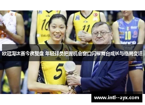 欧冠淘汰赛今夜复盘 年轻球员把握机会窗口闪耀舞台成长与格局变迁 欧冠淘汰赛今夜复盘 年轻球员把握机会窗口闪耀舞台成长与格局变迁