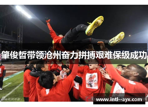 肇俊哲带领沧州奋力拼搏艰难保级成功 肇俊哲带领沧州奋力拼搏艰难保级成功