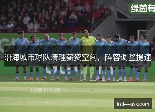 沿海城市球队清理薪资空间，阵容调整提速